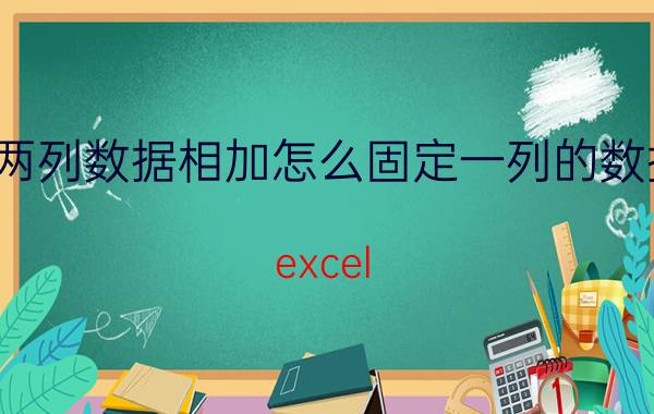 两列数据相加怎么固定一列的数据 excel 怎么把所有行自动求和？